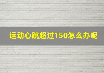 运动心跳超过150怎么办呢