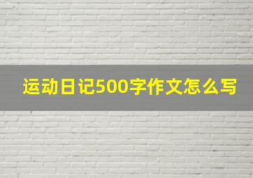 运动日记500字作文怎么写