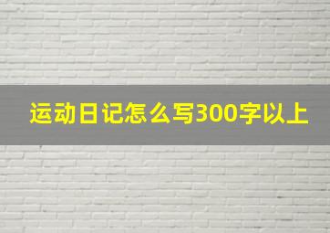 运动日记怎么写300字以上