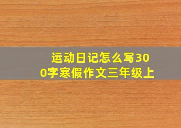 运动日记怎么写300字寒假作文三年级上