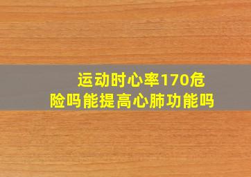 运动时心率170危险吗能提高心肺功能吗