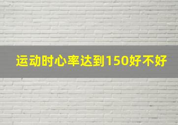 运动时心率达到150好不好