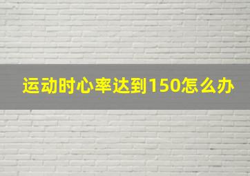 运动时心率达到150怎么办