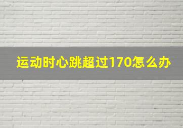 运动时心跳超过170怎么办