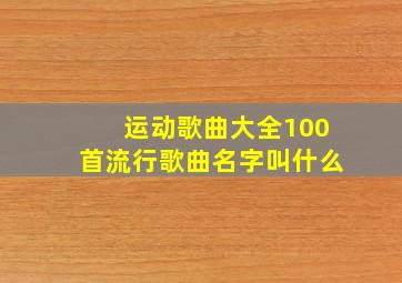 运动歌曲大全100首流行歌曲名字叫什么