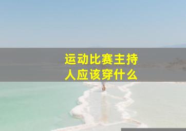 运动比赛主持人应该穿什么