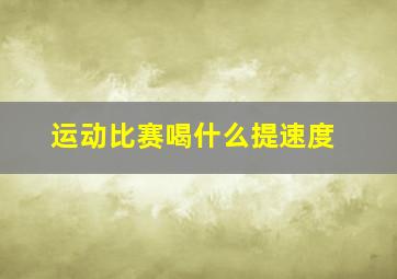 运动比赛喝什么提速度