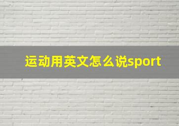 运动用英文怎么说sport