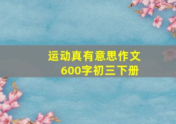 运动真有意思作文600字初三下册