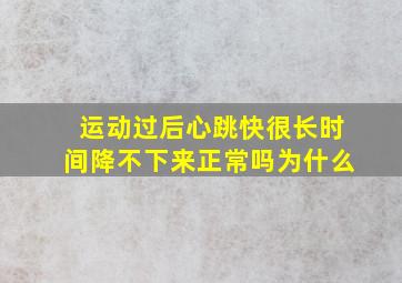 运动过后心跳快很长时间降不下来正常吗为什么