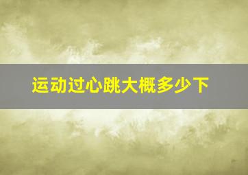 运动过心跳大概多少下