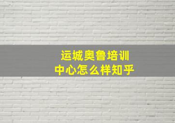 运城奥鲁培训中心怎么样知乎