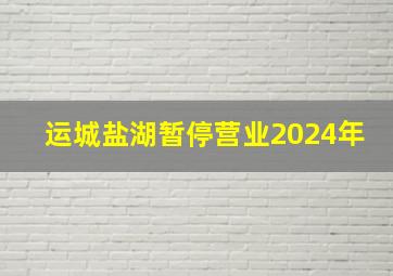 运城盐湖暂停营业2024年