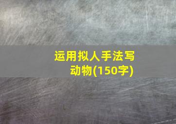 运用拟人手法写动物(150字)