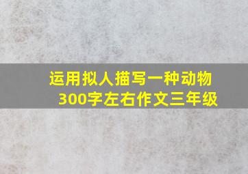 运用拟人描写一种动物300字左右作文三年级