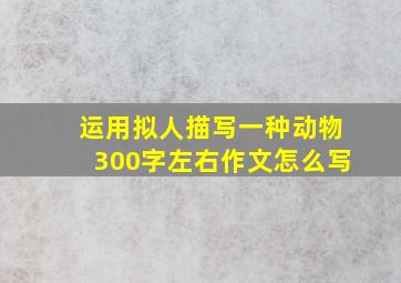 运用拟人描写一种动物300字左右作文怎么写