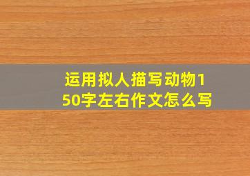 运用拟人描写动物150字左右作文怎么写