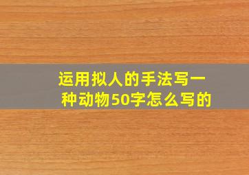 运用拟人的手法写一种动物50字怎么写的