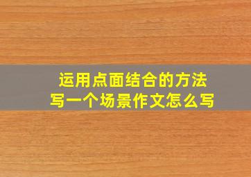 运用点面结合的方法写一个场景作文怎么写