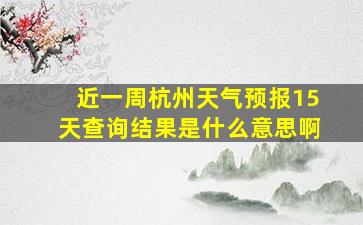 近一周杭州天气预报15天查询结果是什么意思啊