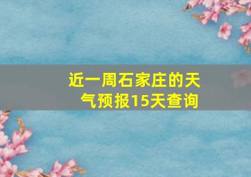 近一周石家庄的天气预报15天查询