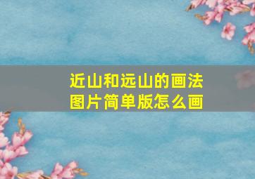 近山和远山的画法图片简单版怎么画