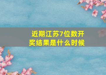 近期江苏7位数开奖结果是什么时候