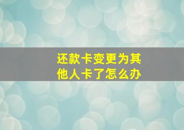 还款卡变更为其他人卡了怎么办