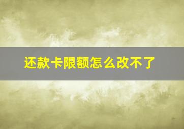 还款卡限额怎么改不了