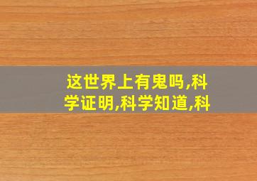 这世界上有鬼吗,科学证明,科学知道,科