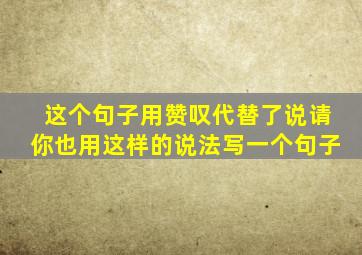 这个句子用赞叹代替了说请你也用这样的说法写一个句子