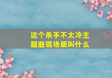 这个杀手不太冷主题曲现场版叫什么