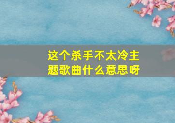 这个杀手不太冷主题歌曲什么意思呀