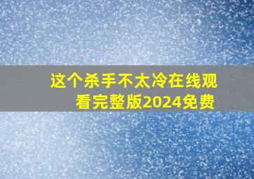 这个杀手不太冷在线观看完整版2024免费