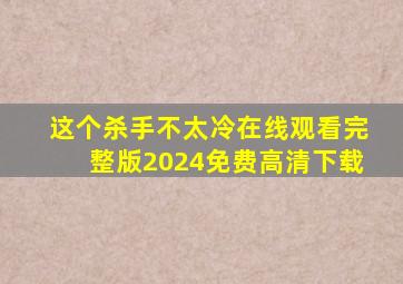 这个杀手不太冷在线观看完整版2024免费高清下载