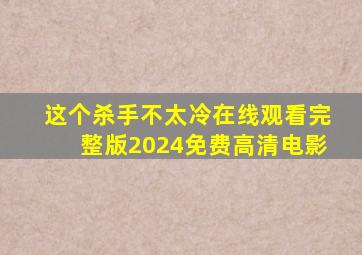 这个杀手不太冷在线观看完整版2024免费高清电影