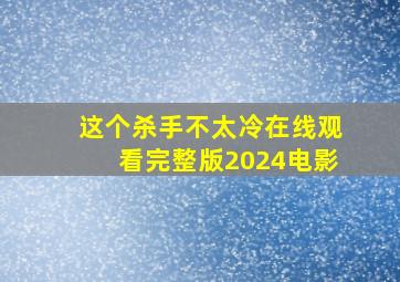 这个杀手不太冷在线观看完整版2024电影