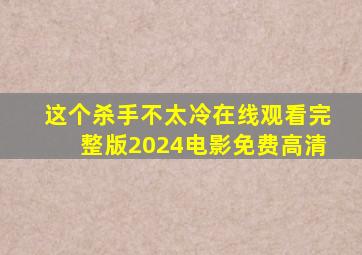 这个杀手不太冷在线观看完整版2024电影免费高清