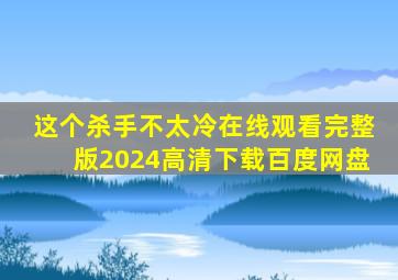 这个杀手不太冷在线观看完整版2024高清下载百度网盘