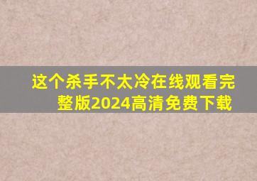 这个杀手不太冷在线观看完整版2024高清免费下载