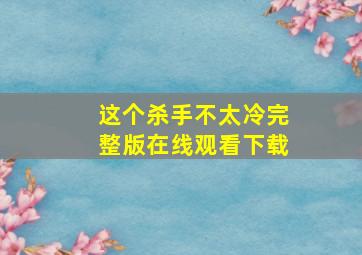 这个杀手不太冷完整版在线观看下载