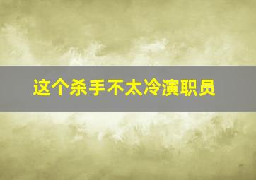 这个杀手不太冷演职员