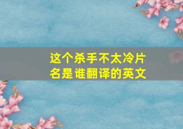 这个杀手不太冷片名是谁翻译的英文