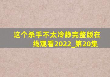 这个杀手不太冷静完整版在线观看2022_第20集