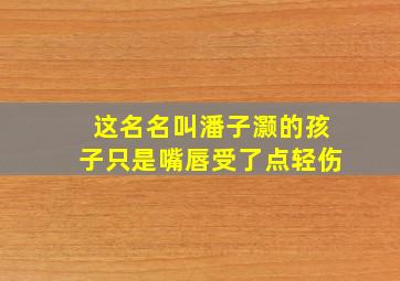 这名名叫潘子灏的孩子只是嘴唇受了点轻伤