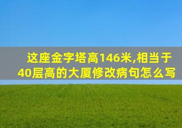 这座金字塔高146米,相当于40层高的大厦修改病句怎么写