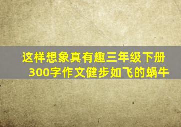 这样想象真有趣三年级下册300字作文健步如飞的蜗牛