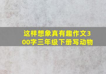 这样想象真有趣作文300字三年级下册写动物