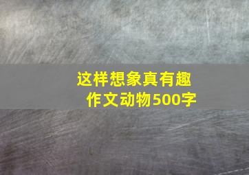 这样想象真有趣作文动物500字