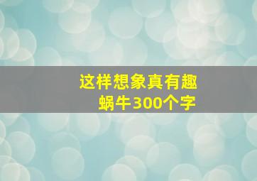 这样想象真有趣蜗牛300个字